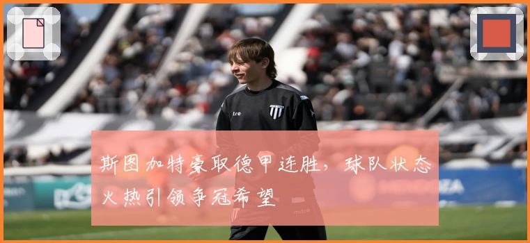 斯图加特豪取德甲连胜，球队状态火热引领争冠希望