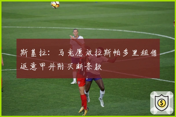 斯基拉：马竞愿放拉斯帕多里租借返意甲并附买断条款