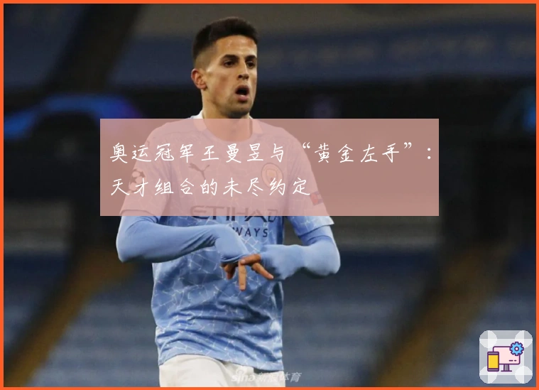 奥运冠军王曼昱与“黄金左手”：天才组合的未尽约定