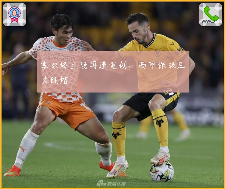 塞尔塔主场再遭重创，西甲保级压力陡增