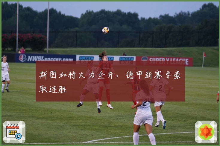 斯图加特火力全开，德甲新赛季豪取连胜