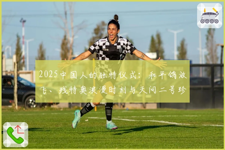 2025中国人的独特仪式：和平鸽放飞、残特奥浪漫时刻与天问二号珍贵瞬间