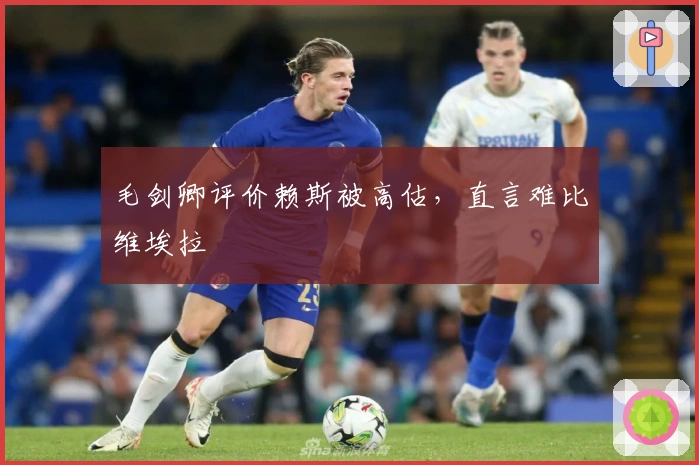 毛剑卿评价赖斯被高估，直言难比维埃拉