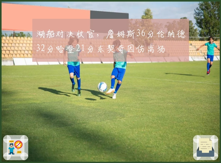 湖船对决收官，詹姆斯36分伦纳德32分哈登21分东契奇因伤离场