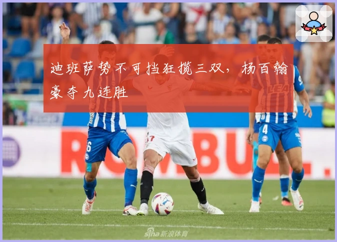 迪班萨势不可挡狂揽三双，杨百翰豪夺九连胜